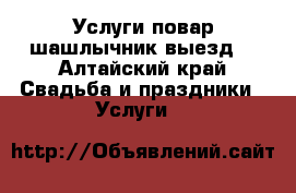 Услуги повар шашлычник выезд  - Алтайский край Свадьба и праздники » Услуги   